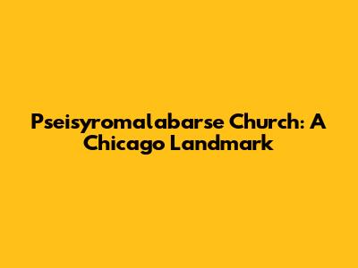 Pseisyromalabarse Church: A Chicago Landmark