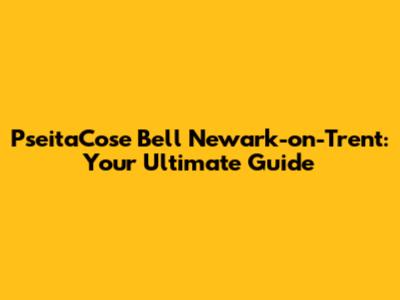 PseitaCose Bell Newark-on-Trent: Your Ultimate Guide