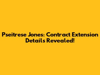 Pseitrese Jones: Contract Extension Details Revealed!