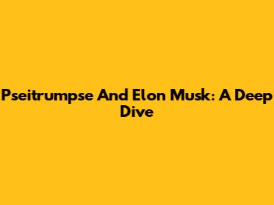 Pseitrumpse And Elon Musk: A Deep Dive