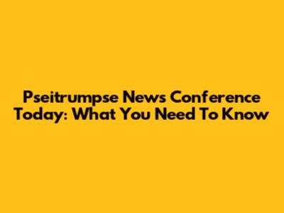 Pseitrumpse News Conference Today: What You Need To Know