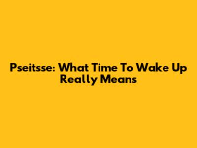 Pseitsse: What 'Time To Wake Up' Really Means