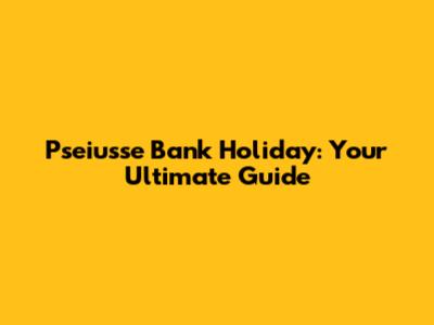 Pseiusse Bank Holiday: Your Ultimate Guide