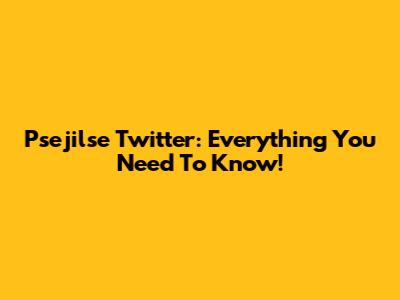 Psejilse Twitter: Everything You Need To Know!