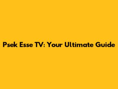 Psek Esse TV: Your Ultimate Guide