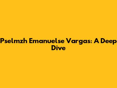 Pselmzh Emanuelse Vargas: A Deep Dive