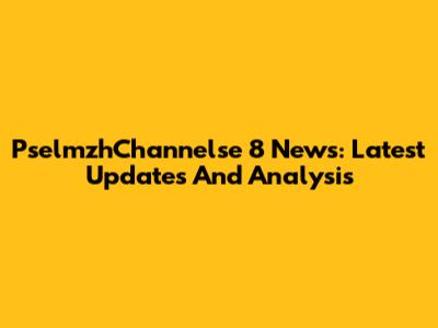 PselmzhChannelse 8 News: Latest Updates And Analysis