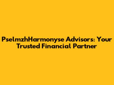 PselmzhHarmonyse Advisors: Your Trusted Financial Partner