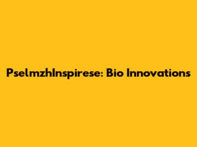 PselmzhInspirese: Bio Innovations