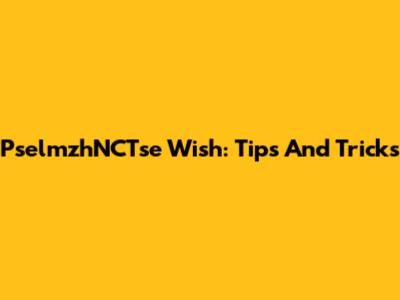 PselmzhNCTse Wish: Tips And Tricks