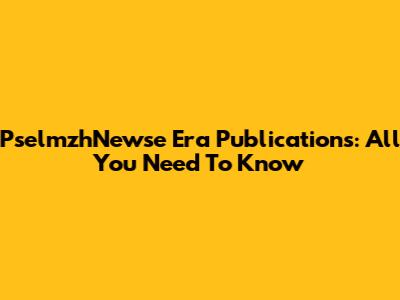 PselmzhNewse Era Publications: All You Need To Know