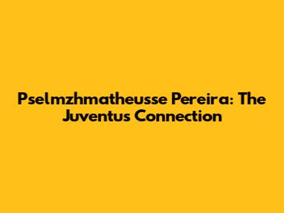 Pselmzhmatheusse Pereira: The Juventus Connection