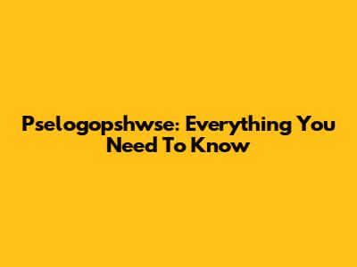 Pselogopshwse: Everything You Need To Know