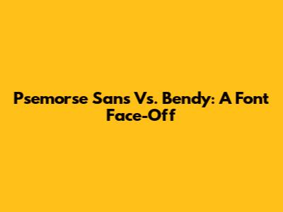 Psemorse Sans Vs. Bendy: A Font Face-Off