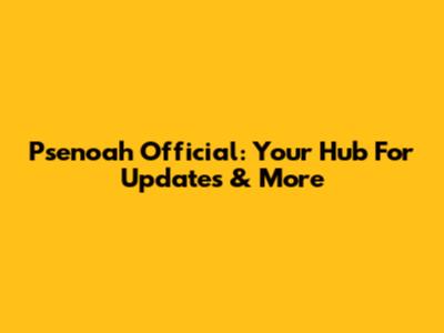 Psenoah Official: Your Hub For Updates & More