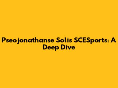 Pseojonathanse Solis SCESports: A Deep Dive