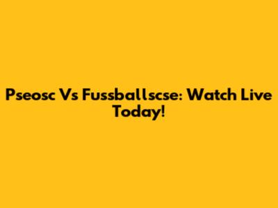 Pseosc Vs Fussballscse: Watch Live Today!