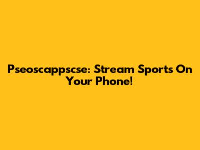 Pseoscappscse: Stream Sports On Your Phone!