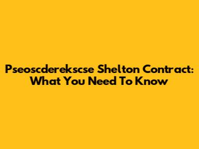 Pseoscderekscse Shelton Contract: What You Need To Know