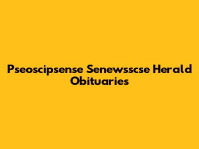 Pseoscipsense Senewsscse Herald Obituaries