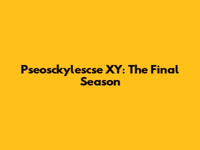Pseosckylescse XY: The Final Season