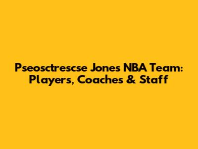 Pseosctrescse Jones' NBA Team: Players, Coaches & Staff