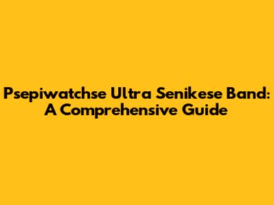 Psepiwatchse Ultra Senikese Band: A Comprehensive Guide