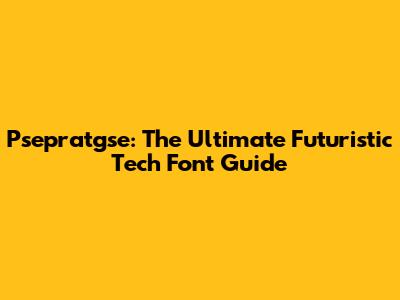 Psepratgse: The Ultimate Futuristic Tech Font Guide