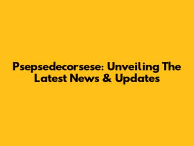 Psepsedecorsese: Unveiling The Latest News & Updates