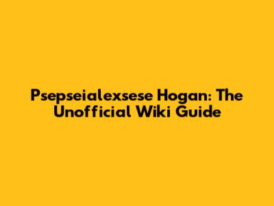 Psepseialexsese Hogan: The Unofficial Wiki Guide
