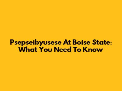 Psepseibyusese At Boise State: What You Need To Know
