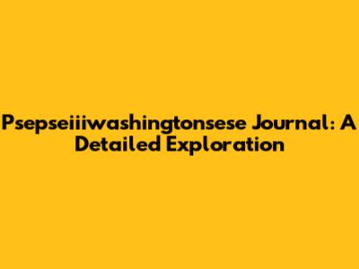 Psepseiiiwashingtonsese Journal: A Detailed Exploration