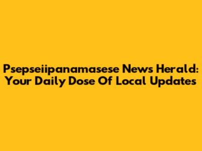 Psepseiipanamasese News Herald: Your Daily Dose Of Local Updates