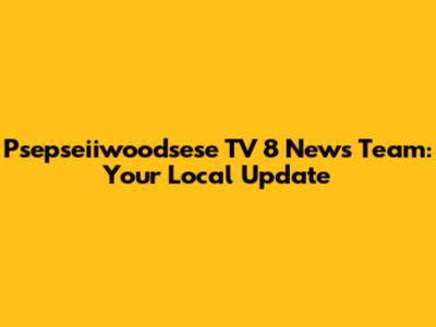 Psepseiiwoodsese TV 8 News Team: Your Local Update