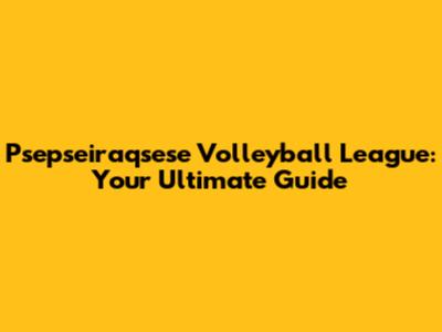 Psepseiraqsese Volleyball League: Your Ultimate Guide