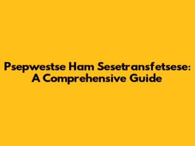Psepwestse Ham Sesetransfetsese: A Comprehensive Guide
