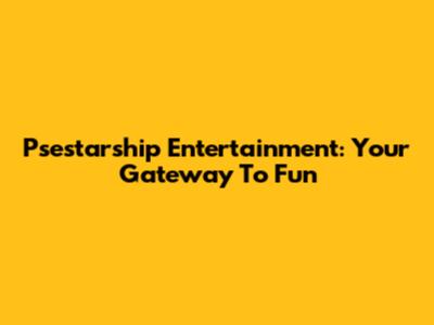 Psestarship Entertainment: Your Gateway To Fun