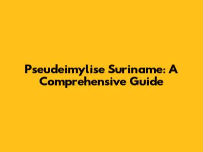 Pseudeimylise Suriname: A Comprehensive Guide