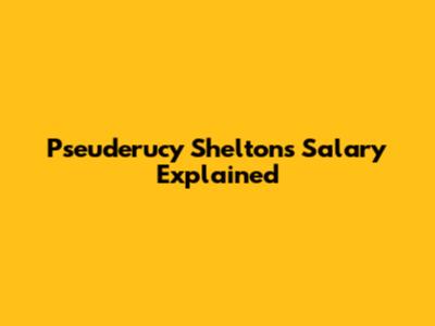 Pseuderucy Shelton's Salary Explained