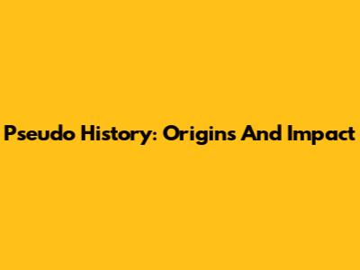 Pseudo History: Origins And Impact