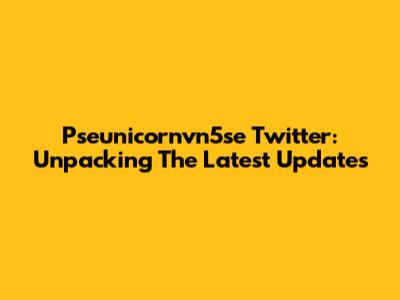 Pseunicornvn5se Twitter: Unpacking The Latest Updates