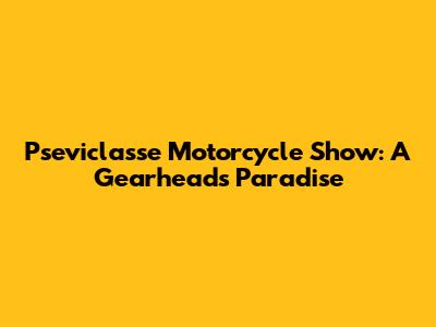 Pseviclasse Motorcycle Show: A Gearhead's Paradise