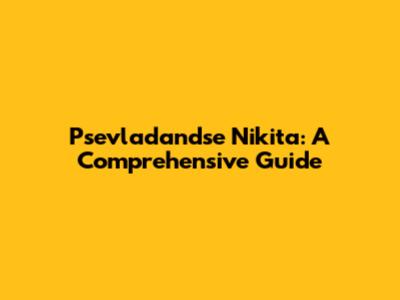 Psevladandse Nikita: A Comprehensive Guide