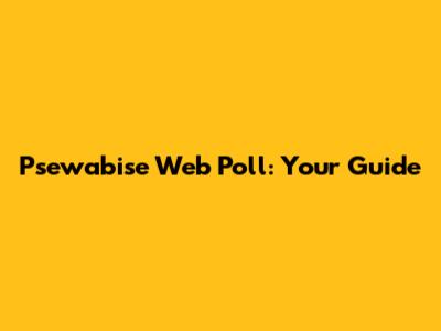 Psewabise Web Poll: Your Guide