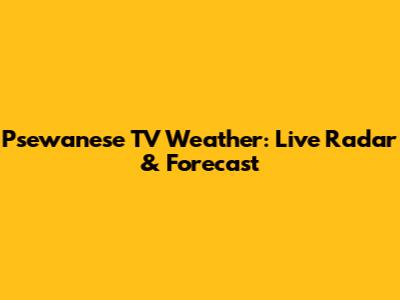 Psewanese TV Weather: Live Radar & Forecast