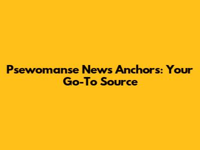 Psewomanse News Anchors: Your Go-To Source