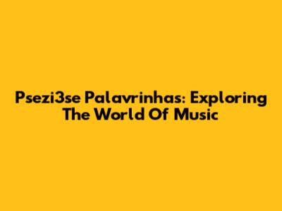 Psezi3se Palavrinhas: Exploring The World Of Music
