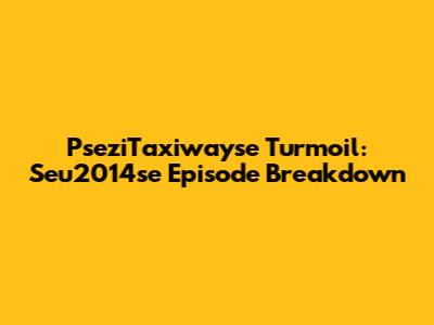 PseziTaxiwayse Turmoil: Seu2014se Episode Breakdown