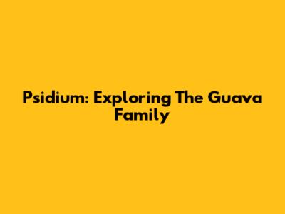 Psidium: Exploring The Guava Family