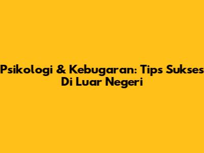 Psikologi & Kebugaran: Tips Sukses Di Luar Negeri